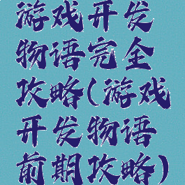 游戏开发物语完全攻略(游戏开发物语前期攻略)