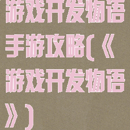 游戏开发物语手游攻略(《游戏开发物语》)