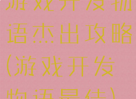 游戏开发物语杰出攻略(游戏开发物语最佳)