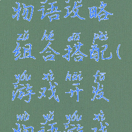 游戏开发物语攻略组合搭配(游戏开发物语游戏搭配攻略)