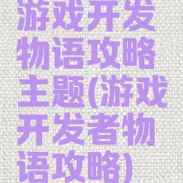 游戏开发物语攻略主题(游戏开发者物语攻略)