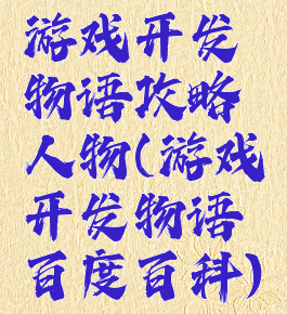 游戏开发物语攻略人物(游戏开发物语百度百科)