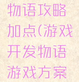 游戏开发物语攻略加点(游戏开发物语游戏方案点数搭配)