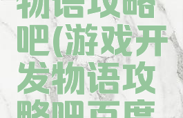 游戏开发物语攻略吧(游戏开发物语攻略吧百度贴吧)