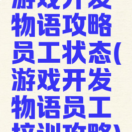 游戏开发物语攻略员工状态(游戏开发物语员工培训攻略)