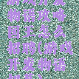 游戏开发物语攻略国王怎么招聘(游戏开发物语招募)