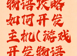 游戏开发物语攻略如何开发主机(游戏开发物语新手)