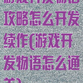 游戏开发物语攻略怎么开发续作(游戏开发物语怎么通关)