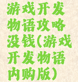游戏开发物语攻略没钱(游戏开发物语内购版)