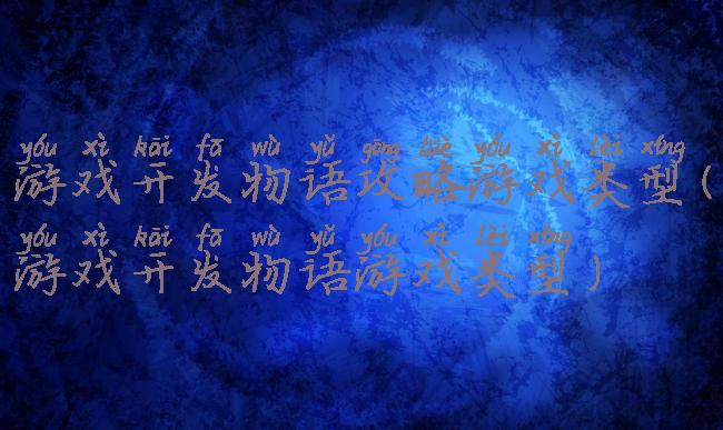 游戏开发物语攻略游戏类型(游戏开发物语游戏类型)