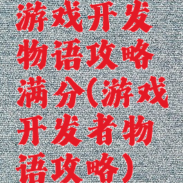 游戏开发物语攻略满分(游戏开发者物语攻略)