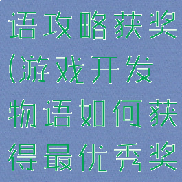 游戏开发物语攻略获奖(游戏开发物语如何获得最优秀奖)