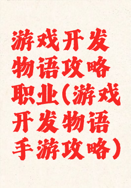 游戏开发物语攻略职业(游戏开发物语手游攻略)