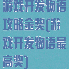 游戏开发物语攻略金奖(游戏开发物语最高奖)