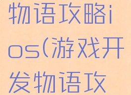 游戏开发物语攻略ios(游戏开发物语攻略搭配)