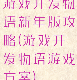 游戏开发物语新年版攻略(游戏开发物语游戏方案)