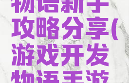 游戏开发物语新手攻略分享(游戏开发物语手游攻略)