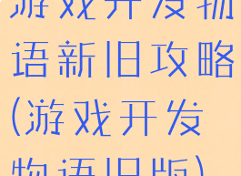 游戏开发物语新旧攻略(游戏开发物语旧版)
