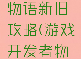 游戏开发物语新旧攻略(游戏开发者物语攻略)