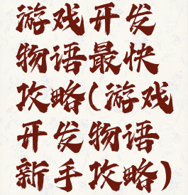 游戏开发物语最快攻略(游戏开发物语新手攻略)