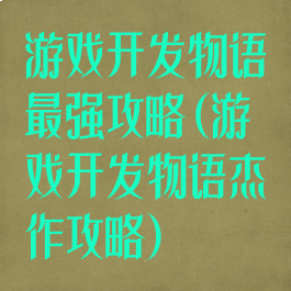 游戏开发物语最强攻略(游戏开发物语杰作攻略)