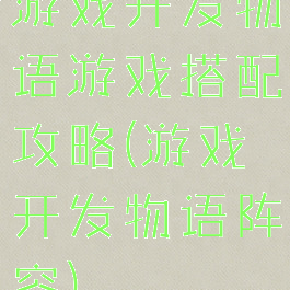 游戏开发物语游戏搭配攻略(游戏开发物语阵容)