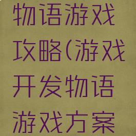游戏开发物语游戏攻略(游戏开发物语游戏方案攻略)