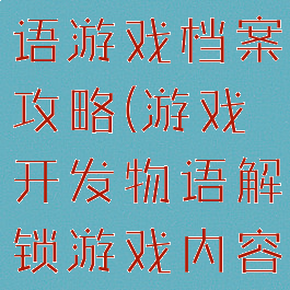 游戏开发物语游戏档案攻略(游戏开发物语解锁游戏内容)