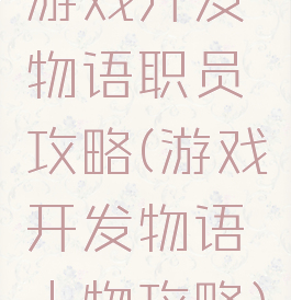 游戏开发物语职员攻略(游戏开发物语人物攻略)
