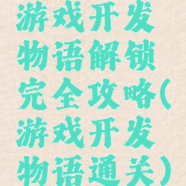 游戏开发物语解锁完全攻略(游戏开发物语通关)