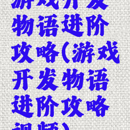 游戏开发物语进阶攻略(游戏开发物语进阶攻略视频)