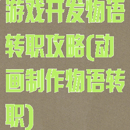 游戏开发物语转职攻略(动画制作物语转职)