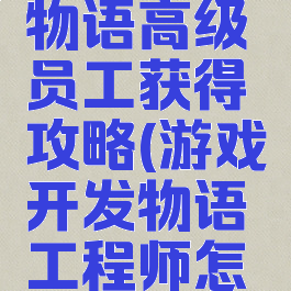 游戏开发物语高级员工获得攻略(游戏开发物语工程师怎么得到)