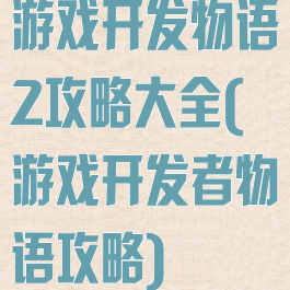 游戏开发物语2攻略大全(游戏开发者物语攻略)