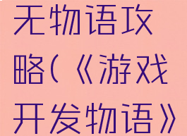游戏开发无物语攻略(《游戏开发物语》)