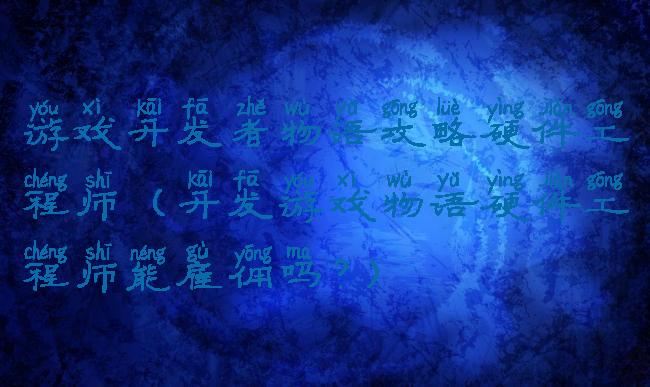 游戏开发者物语攻略硬件工程师(开发游戏物语硬件工程师能雇佣吗?)