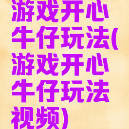 游戏开心牛仔玩法(游戏开心牛仔玩法视频)