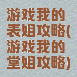 游戏我的表姐攻略(游戏我的堂姐攻略)