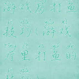 游戏房打鱼技巧(游戏厅里打鱼的技巧)