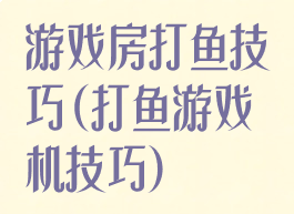 游戏房打鱼技巧(打鱼游戏机技巧)