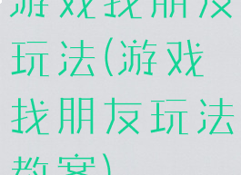 游戏找朋友玩法(游戏找朋友玩法教案)