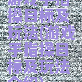 游戏手指操目标及玩法(游戏手指操目标及玩法介绍)