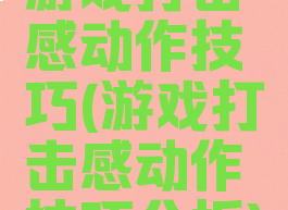 游戏打击感动作技巧(游戏打击感动作技巧分析)