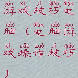 游戏技巧电脑(电脑游戏操作技巧)