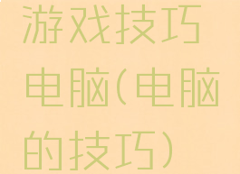 游戏技巧电脑(电脑的技巧)