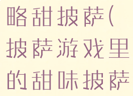 游戏披萨攻略甜披萨(披萨游戏里的甜味披萨怎么做)