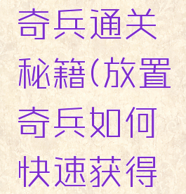 游戏放置奇兵通关秘籍(放置奇兵如何快速获得经验)