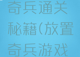 游戏放置奇兵通关秘籍(放置奇兵游戏攻略秘籍)