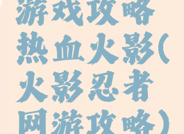 游戏攻略热血火影(火影忍者网游攻略)