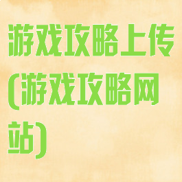 游戏攻略上传(游戏攻略网站)